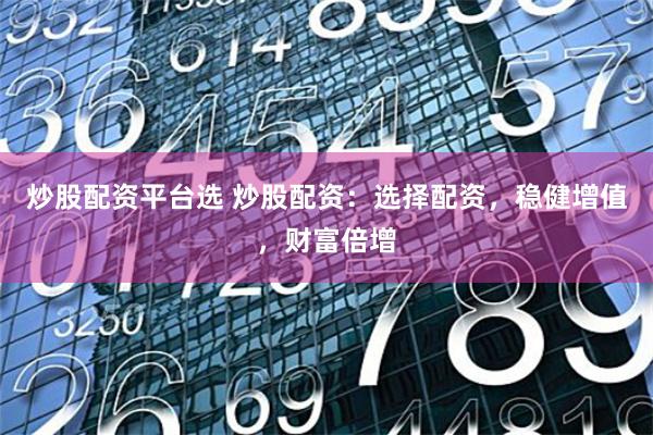 炒股配資平臺(tái)選 炒股配資：選擇配資，穩(wěn)健增值，財(cái)富倍增