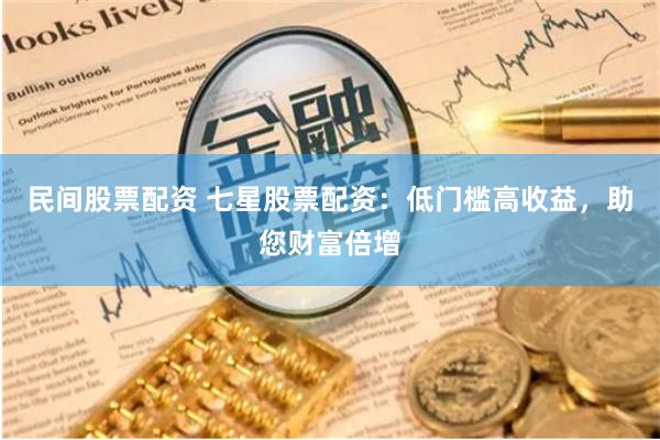 民間股票配資 七星股票配資：低門檻高收益，助您財富倍增