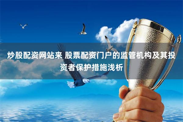 炒股配資網(wǎng)站來 股票配資門戶的監(jiān)管機(jī)構(gòu)及其投資者保護(hù)措施淺析