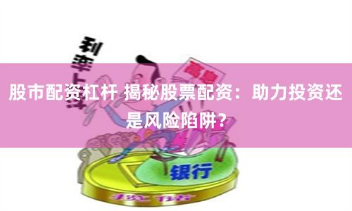 股市配資杠桿 揭秘股票配資：助力投資還是風(fēng)險(xiǎn)陷阱？