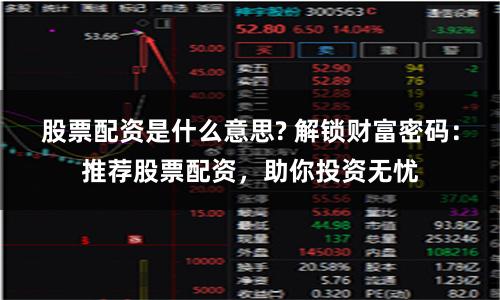 股票配資是什么意思? 解鎖財(cái)富密碼：推薦股票配資，助你投資無憂