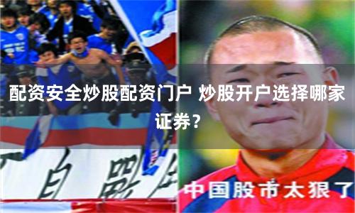 配資安全炒股配資門戶 炒股開戶選擇哪家證券？