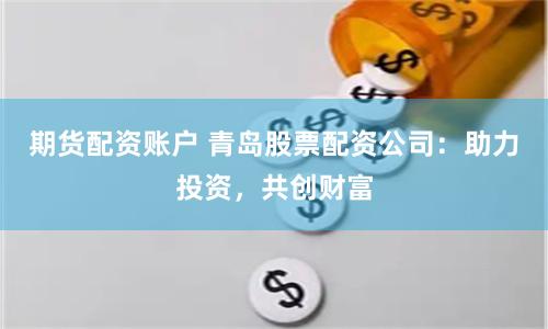 期貨配資賬戶 青島股票配資公司：助力投資，共創(chuàng)財富