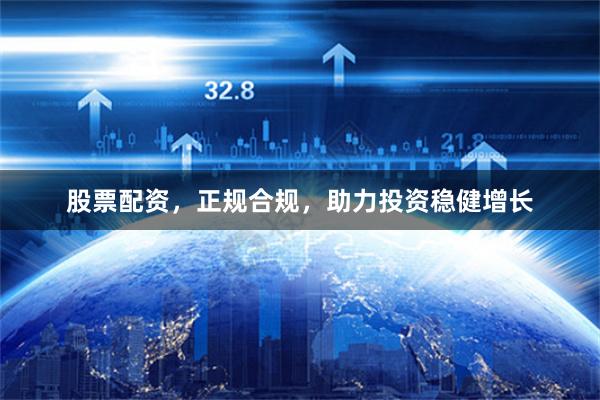 股票配資，正規(guī)合規(guī)，助力投資穩(wěn)健增長