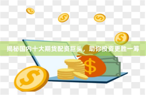 揭秘國內(nèi)十大期貨配資巨頭，助你投資更勝一籌