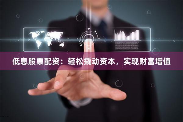 低息股票配資：輕松撬動(dòng)資本，實(shí)現(xiàn)財(cái)富增值