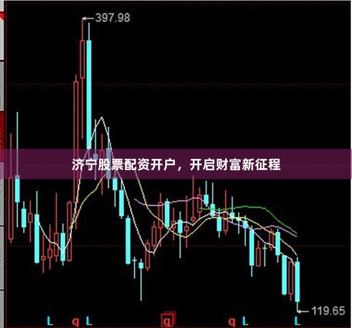 濟(jì)寧股票配資開(kāi)戶，開(kāi)啟財(cái)富新征程