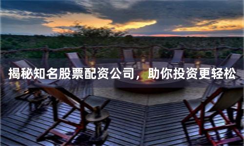 揭秘知名股票配資公司，助你投資更輕松