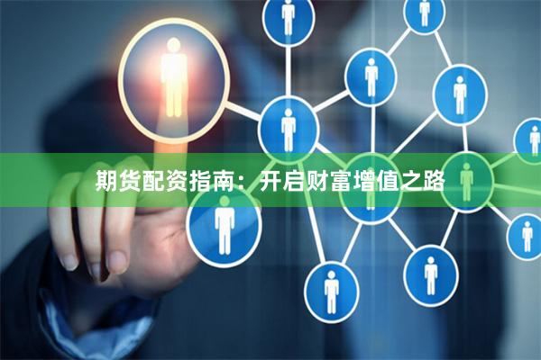 期貨配資指南：開啟財(cái)富增值之路