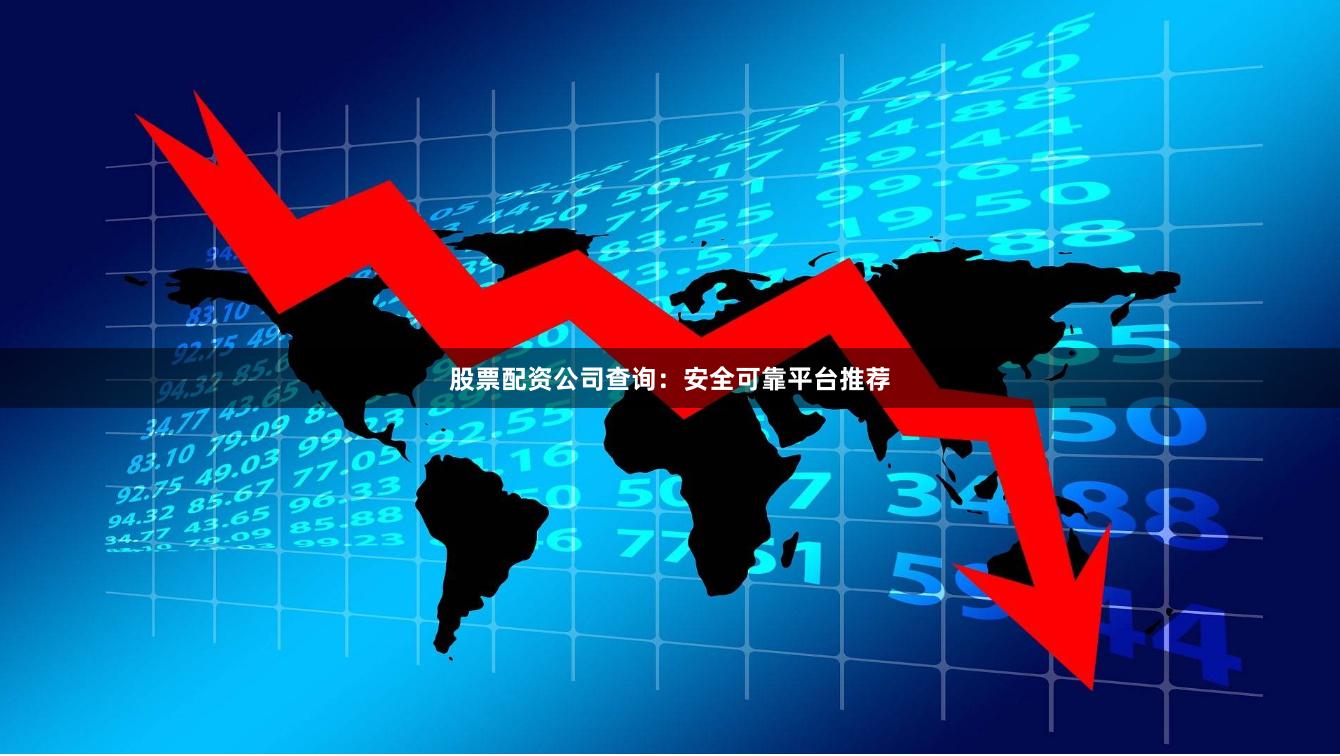 股票配資公司查詢：安全可靠平臺(tái)推薦