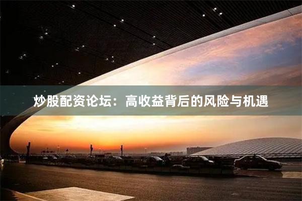 炒股配資論壇：高收益背后的風(fēng)險(xiǎn)與機(jī)遇
