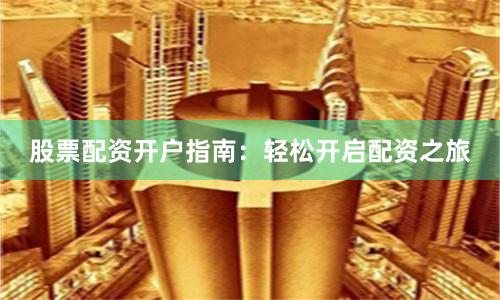 股票配資開戶指南:輕松開啟配資之旅