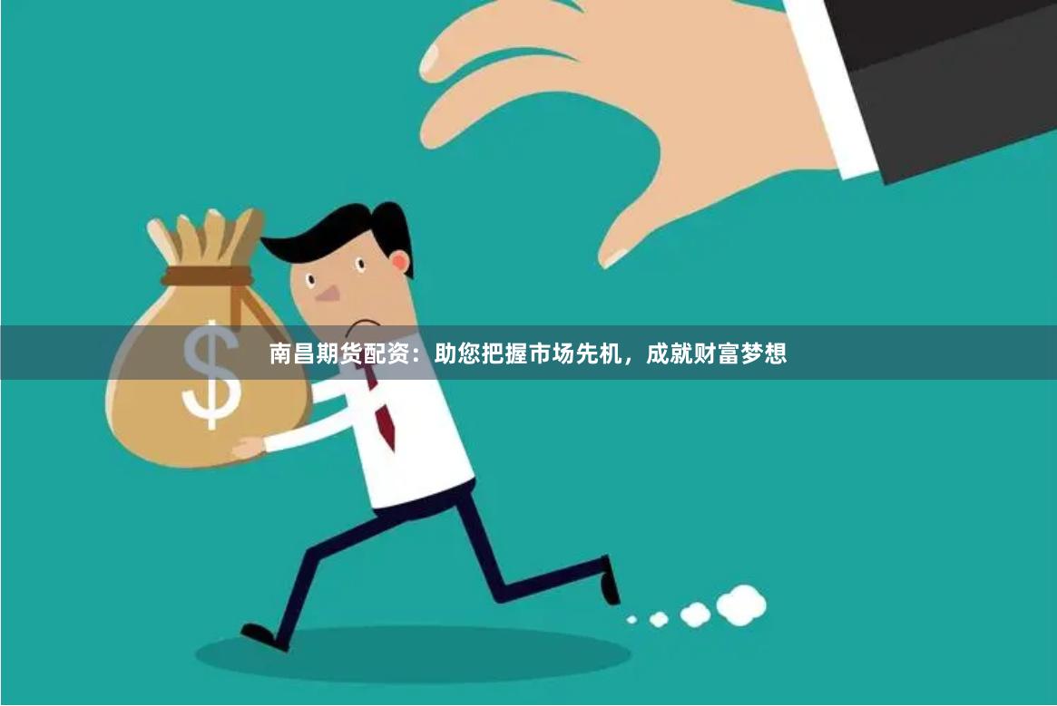 南昌期貨配資：助您把握市場(chǎng)先機(jī)，成就財(cái)富夢(mèng)想