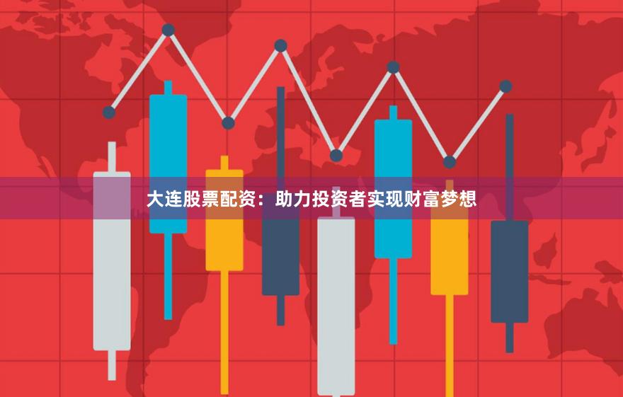 大連股票配資:助力投資者實(shí)現(xiàn)財(cái)富夢(mèng)想