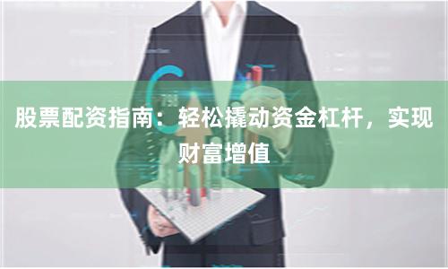 股票配資指南：輕松撬動(dòng)資金杠桿，實(shí)現(xiàn)財(cái)富增值