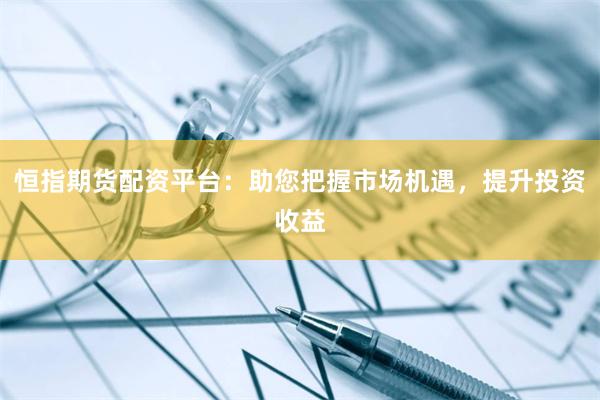 恒指期貨配資平臺(tái)：助您把握市場(chǎng)機(jī)遇，提升投資收益