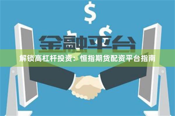 解鎖高杠桿投資:恒指期貨配資平臺指南