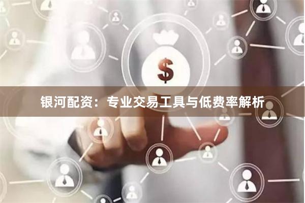 銀河配資：專業(yè)交易工具與低費(fèi)率解析